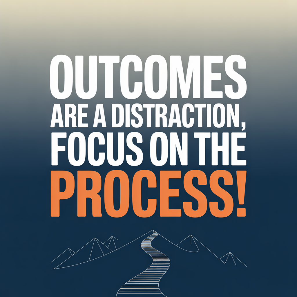 Outcomes are a distraction, focus on the Process!